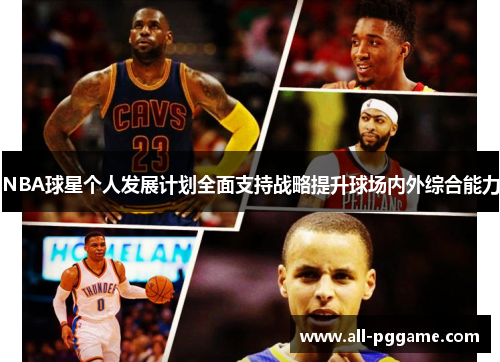 NBA球星个人发展计划全面支持战略提升球场内外综合能力