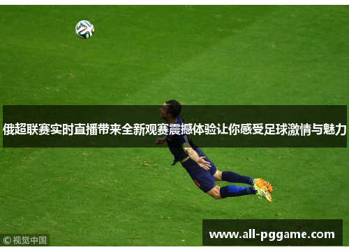 俄超联赛实时直播带来全新观赛震撼体验让你感受足球激情与魅力