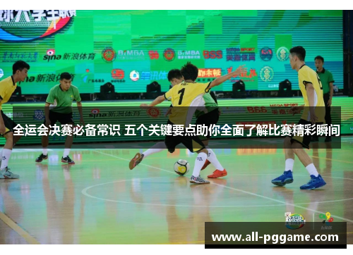 全运会决赛必备常识 五个关键要点助你全面了解比赛精彩瞬间