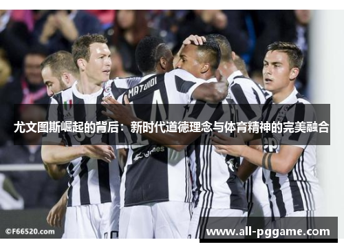 尤文图斯崛起的背后：新时代道德理念与体育精神的完美融合