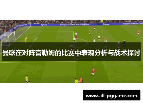 曼联在对阵富勒姆的比赛中表现分析与战术探讨