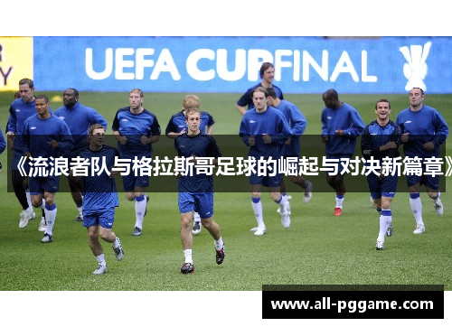 《流浪者队与格拉斯哥足球的崛起与对决新篇章》