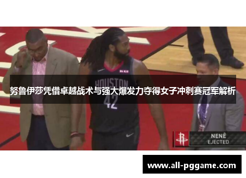 努鲁伊莎凭借卓越战术与强大爆发力夺得女子冲刺赛冠军解析