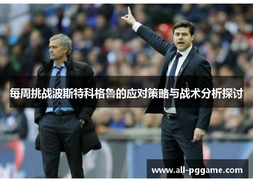 每周挑战波斯特科格鲁的应对策略与战术分析探讨