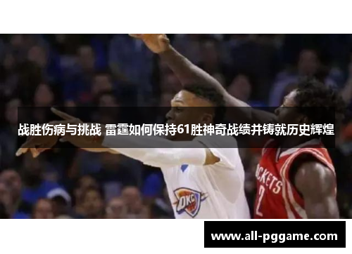 战胜伤病与挑战 雷霆如何保持61胜神奇战绩并铸就历史辉煌