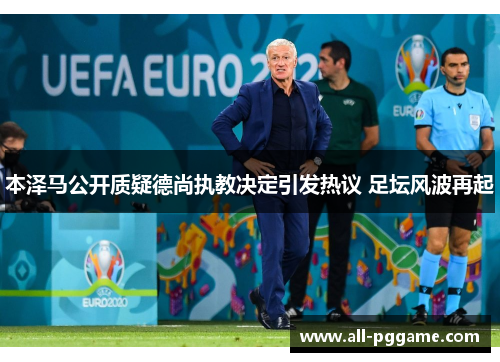 本泽马公开质疑德尚执教决定引发热议 足坛风波再起
