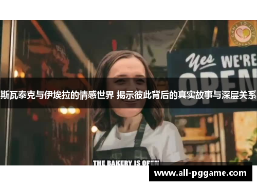 斯瓦泰克与伊埃拉的情感世界 揭示彼此背后的真实故事与深层关系