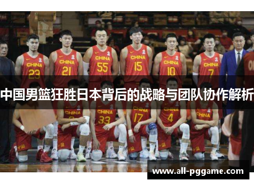 中国男篮狂胜日本背后的战略与团队协作解析