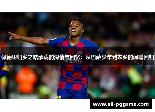 佩德里归乡之路承载的深情与回忆：从巴萨少年到家乡的温暖回归