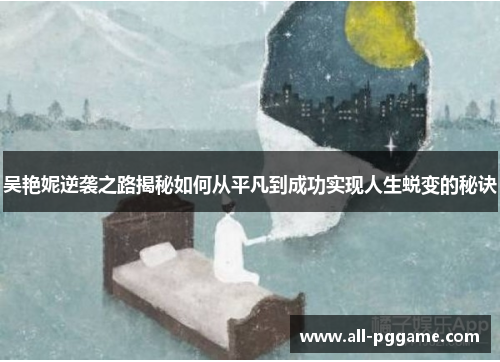 吴艳妮逆袭之路揭秘如何从平凡到成功实现人生蜕变的秘诀