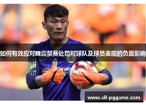 如何有效应对魏震禁赛处罚对球队及球员表现的负面影响