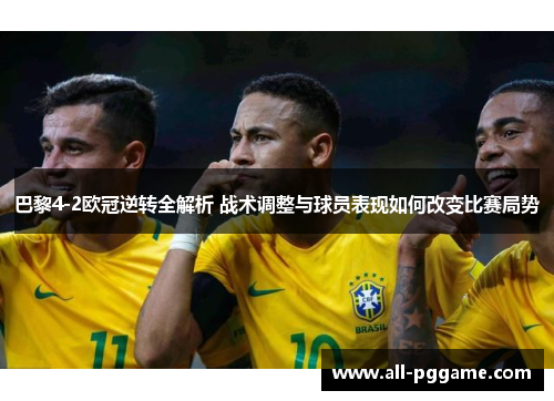 巴黎4-2欧冠逆转全解析 战术调整与球员表现如何改变比赛局势