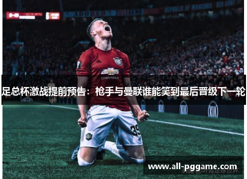足总杯激战提前预告：枪手与曼联谁能笑到最后晋级下一轮