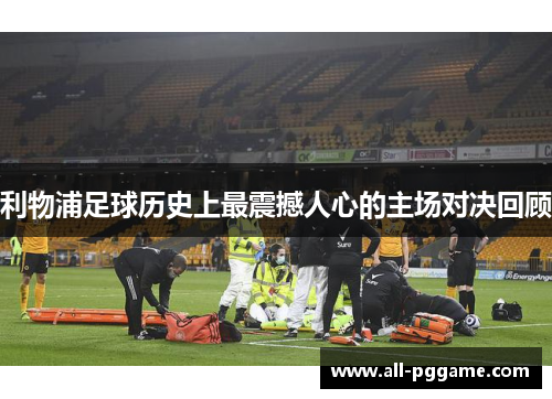利物浦足球历史上最震撼人心的主场对决回顾