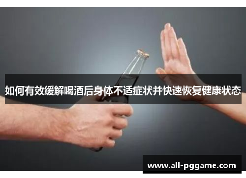 如何有效缓解喝酒后身体不适症状并快速恢复健康状态