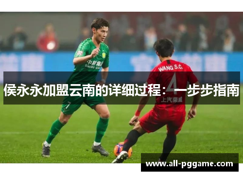 侯永永加盟云南的详细过程：一步步指南