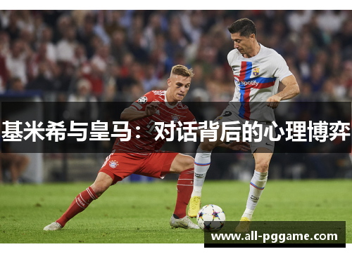 基米希与皇马：对话背后的心理博弈