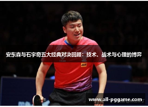 安东森与石宇奇五大经典对决回顾：技术、战术与心理的博弈
