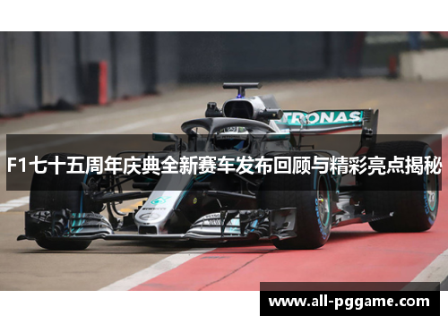 F1七十五周年庆典全新赛车发布回顾与精彩亮点揭秘