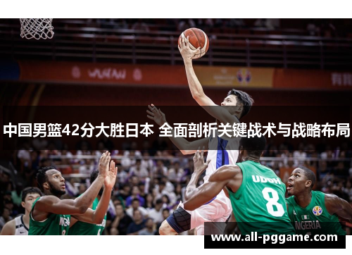 中国男篮42分大胜日本 全面剖析关键战术与战略布局