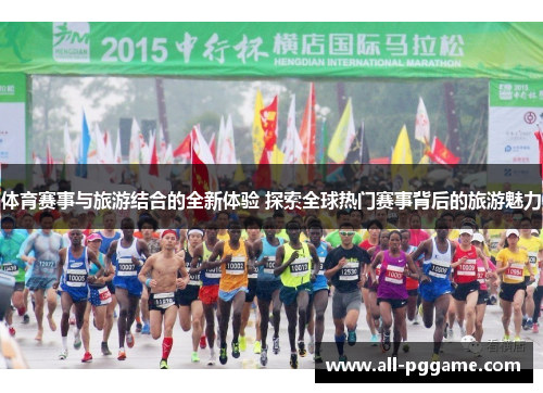 体育赛事与旅游结合的全新体验 探索全球热门赛事背后的旅游魅力