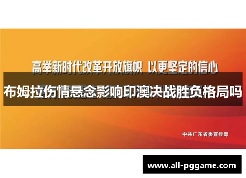 布姆拉伤情悬念影响印澳决战胜负格局吗