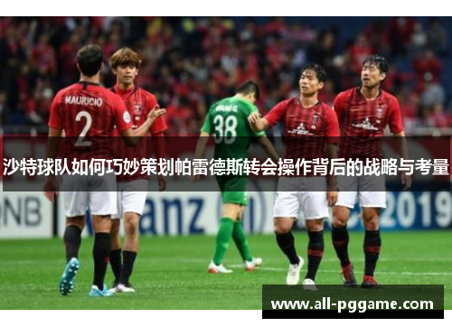 沙特球队如何巧妙策划帕雷德斯转会操作背后的战略与考量