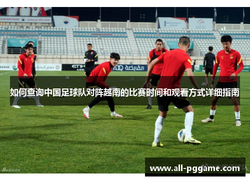 如何查询中国足球队对阵越南的比赛时间和观看方式详细指南