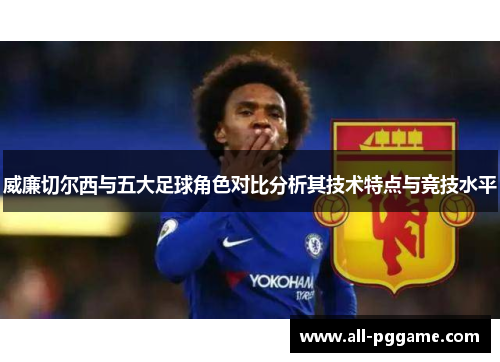 威廉切尔西与五大足球角色对比分析其技术特点与竞技水平