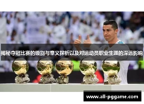 揭秘夺冠比赛的级别与意义探析以及对运动员职业生涯的深远影响