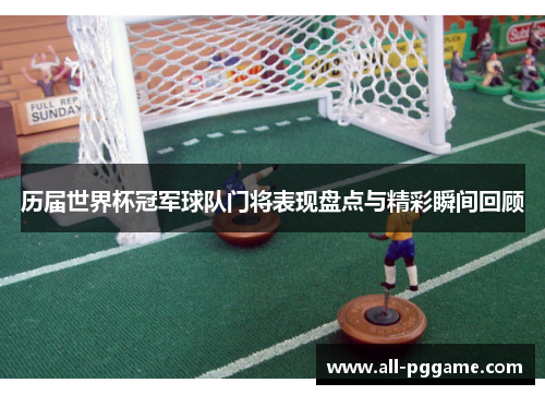 历届世界杯冠军球队门将表现盘点与精彩瞬间回顾