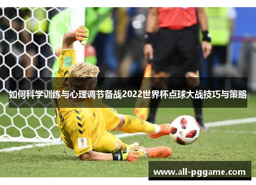 如何科学训练与心理调节备战2022世界杯点球大战技巧与策略