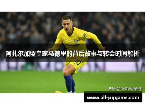 阿扎尔加盟皇家马德里的背后故事与转会时间解析