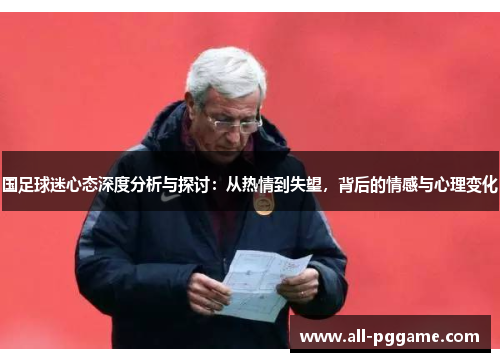 国足球迷心态深度分析与探讨：从热情到失望，背后的情感与心理变化