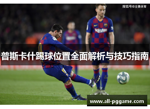 普斯卡什踢球位置全面解析与技巧指南