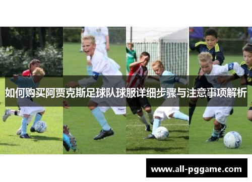如何购买阿贾克斯足球队球服详细步骤与注意事项解析