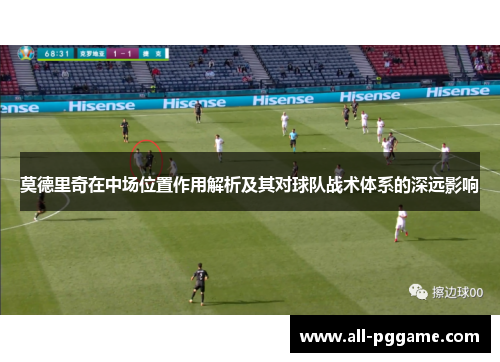 莫德里奇在中场位置作用解析及其对球队战术体系的深远影响
