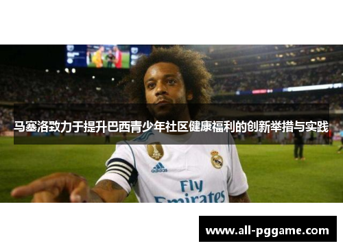 马塞洛致力于提升巴西青少年社区健康福利的创新举措与实践