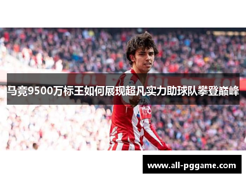 马竞9500万标王如何展现超凡实力助球队攀登巅峰