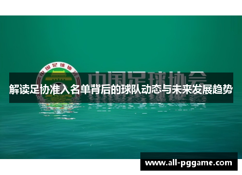 解读足协准入名单背后的球队动态与未来发展趋势 解读足协准入名单背后的球队动态与未来发展趋势