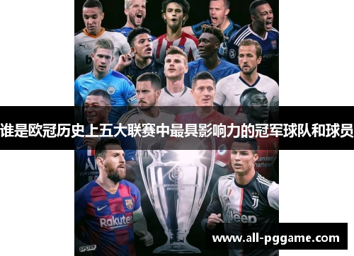 谁是欧冠历史上五大联赛中最具影响力的冠军球队和球员 谁是欧冠历史上五大联赛中最具影响力的冠军球队和球员