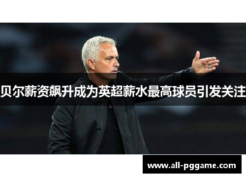 贝尔薪资飙升成为英超薪水最高球员引发关注 贝尔薪资飙升成为英超薪水最高球员引发关注