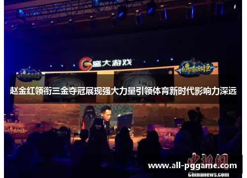 赵金红领衔三金夺冠展现强大力量引领体育新时代影响力深远 赵金红领衔三金夺冠展现强大力量引领体育新时代影响力深远