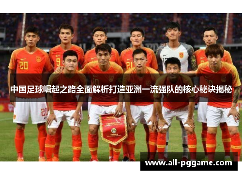 中国足球崛起之路全面解析打造亚洲一流强队的核心秘诀揭秘 中国足球崛起之路全面解析打造亚洲一流强队的核心秘诀揭秘