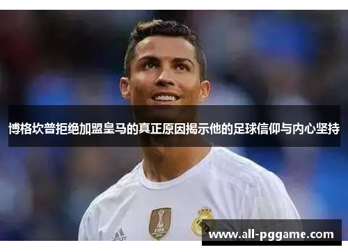 博格坎普拒绝加盟皇马的真正原因揭示他的足球信仰与内心坚持 博格坎普拒绝加盟皇马的真正原因揭示他的足球信仰与内心坚持