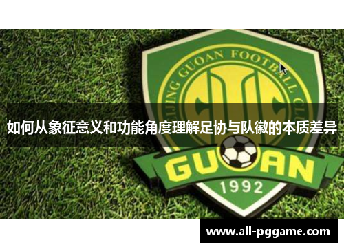如何从象征意义和功能角度理解足协与队徽的本质差异 如何从象征意义和功能角度理解足协与队徽的本质差异