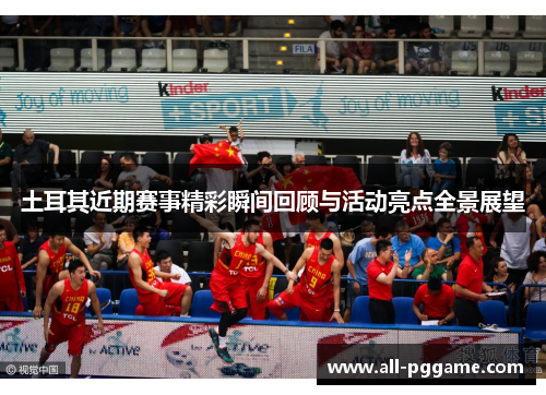 土耳其近期赛事精彩瞬间回顾与活动亮点全景展望 土耳其近期赛事精彩瞬间回顾与活动亮点全景展望