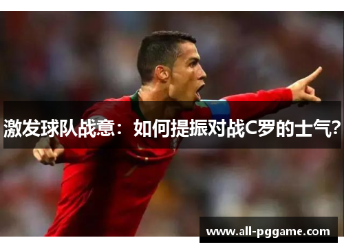 激发球队战意：如何提振对战C罗的士气？