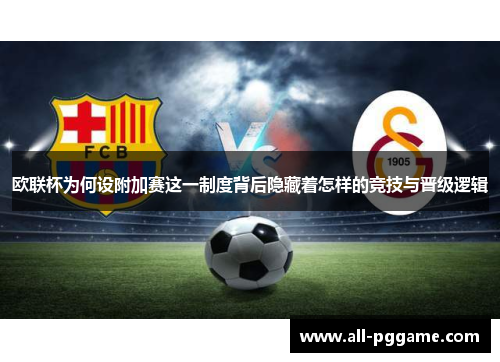 欧联杯为何设附加赛这一制度背后隐藏着怎样的竞技与晋级逻辑 欧联杯为何设附加赛这一制度背后隐藏着怎样的竞技与晋级逻辑