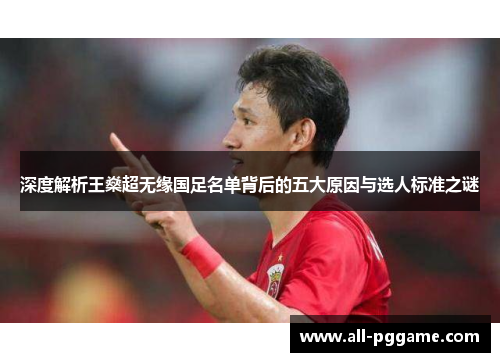 深度解析王燊超无缘国足名单背后的五大原因与选人标准之谜